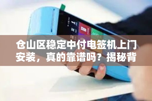 仓山区稳定中付电签机上门安装，真的靠谱吗？揭秘背后的5大关键点！
