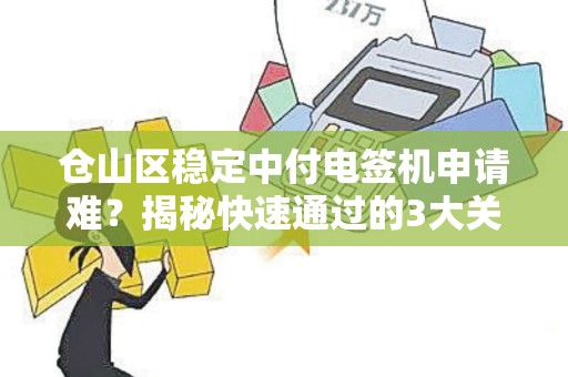 仓山区稳定中付电签机申请难？揭秘快速通过的3大关键步骤！
