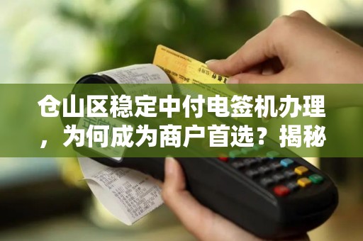 仓山区稳定中付电签机办理，为何成为商户首选？揭秘背后三大优势！