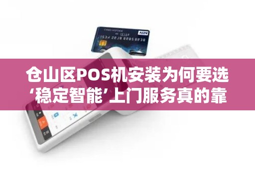 仓山区POS机安装为何要选‘稳定智能’上门服务真的靠谱吗？