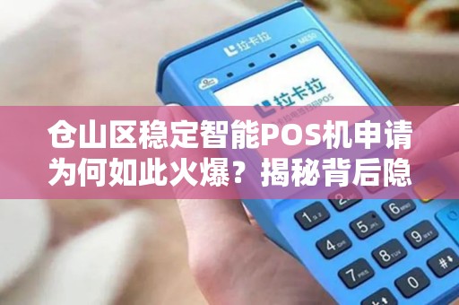 仓山区稳定智能POS机申请为何如此火爆？揭秘背后隐藏的三大优势！