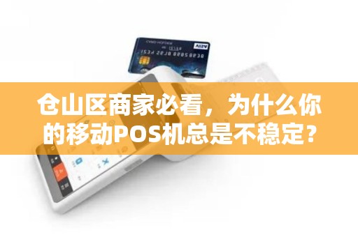 仓山区商家必看，为什么你的移动POS机总是不稳定？上门安装真的能解决问题吗？
