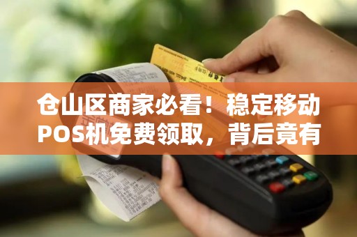 仓山区商家必看！稳定移动POS机免费领取，背后竟有这些隐藏福利？