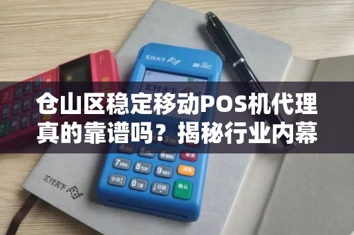 仓山区稳定移动POS机代理真的靠谱吗?揭秘行业内幕与避坑指南! 仓山区稳定移动POS机代理真的靠谱吗?揭秘行业内幕与避坑指南!