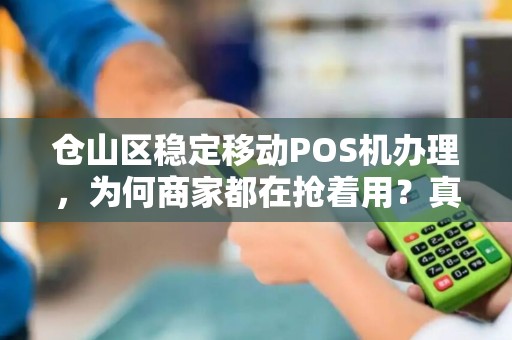 仓山区稳定移动POS机办理，为何商家都在抢着用？真相让人意外！
