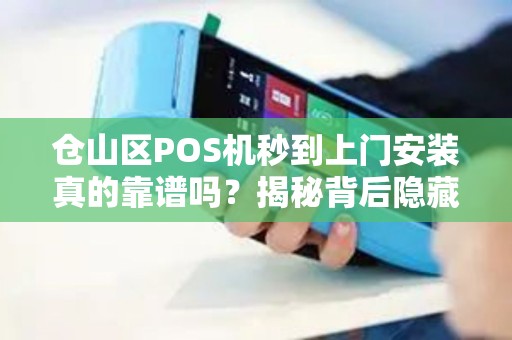 仓山区POS机秒到上门安装真的靠谱吗？揭秘背后隐藏的3大风险！