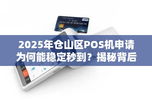 2025年仓山区POS机申请为何能稳定秒到？揭秘背后的技术革新！