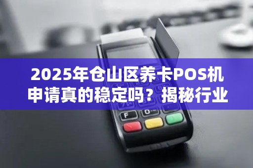 2025年仓山区养卡POS机申请真的稳定吗?揭秘行业内幕与避坑指南! 2025年仓山区养卡POS机申请真的稳定吗?揭秘行业内幕与避坑指南!