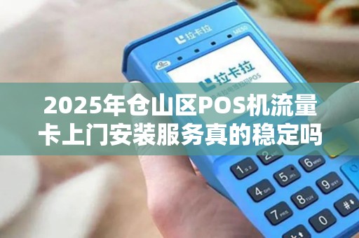 2025年仓山区POS机流量卡上门安装服务真的稳定吗？揭秘背后的技术保障！