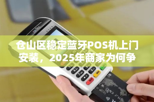 仓山区稳定蓝牙POS机上门安装,2025年商家为何争相选择? 仓山区稳定蓝牙POS机上门安装,2025年商家为何争相选择?