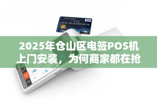 2025年仓山区电签POS机上门安装，为何商家都在抢着办理？
