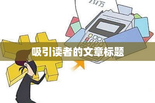 吸引读者的文章标题 吸引读者的文章标题