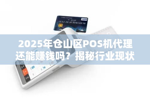 2025年仓山区POS机代理还能赚钱吗?揭秘行业现状与未来趋势 2025年仓山区POS机代理还能赚钱吗?揭秘行业现状与未来趋势