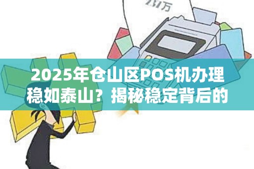 2025年仓山区POS机办理稳如泰山?揭秘稳定背后的5大关键因素! 2025年仓山区POS机办理稳如泰山?揭秘稳定背后的5大关键因素!