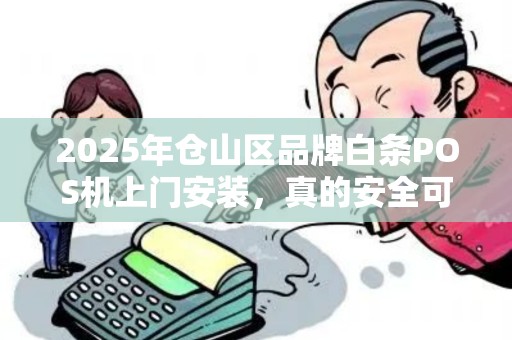 2025年仓山区品牌白条POS机上门安装，真的安全可靠吗？揭秘背后隐藏的3大风险！