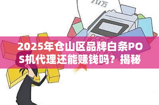2025年仓山区品牌白条POS机代理还能赚钱吗?揭秘行业新趋势与避坑指南 2025年仓山区品牌白条POS机代理还能赚钱吗?揭秘行业新趋势与避坑指南