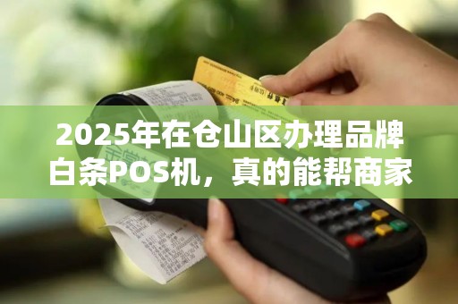 2025年在仓山区办理品牌白条POS机，真的能帮商家省下30%手续费吗？