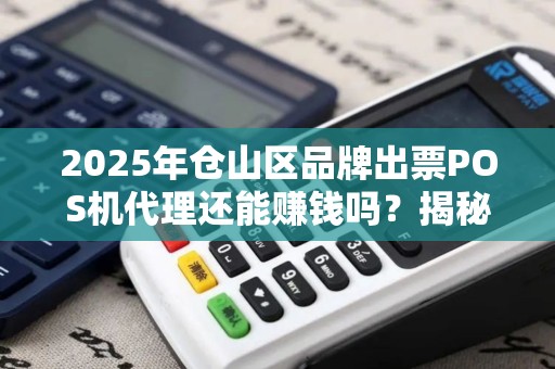 2025年仓山区品牌出票POS机代理还能赚钱吗?揭秘行业现状与未来趋势! 2025年仓山区品牌出票POS机代理还能赚钱吗?揭秘行业现状与未来趋势!