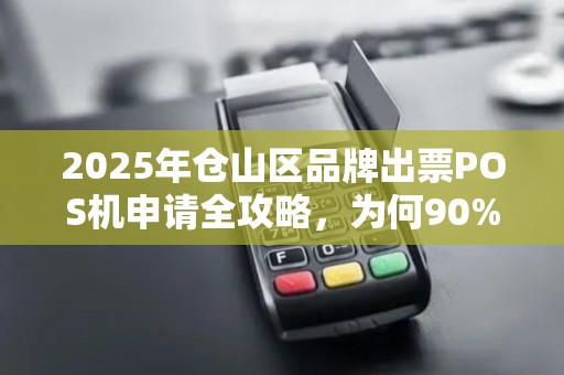 2025年仓山区品牌出票POS机申请全攻略,为何90%的商家都选错了渠道? 2025年仓山区品牌出票POS机申请全攻略,为何90%的商家都选错了渠道?