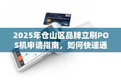 2025年仓山区品牌立刷POS机申请指南，如何快速通过审核并享受最新优惠？