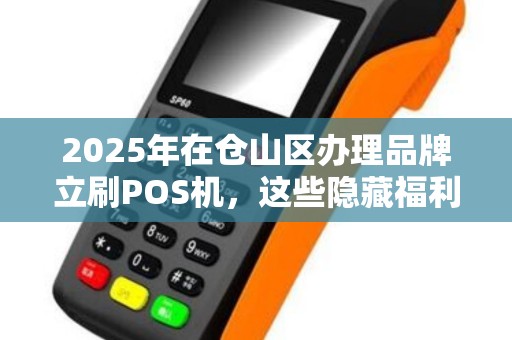 2025年在仓山区办理品牌立刷POS机，这些隐藏福利你都知道吗？