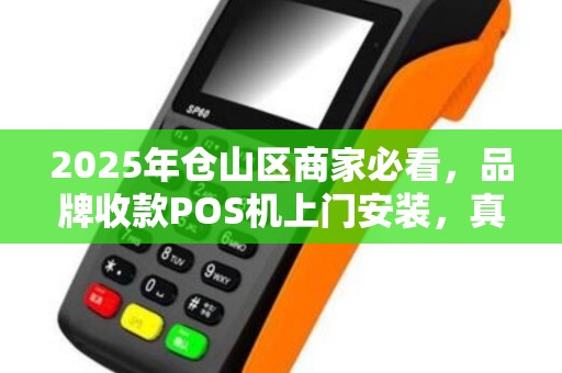 2025年仓山区商家必看，品牌收款POS机上门安装，真的能提升业绩吗？