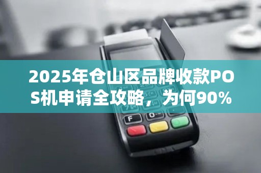 2025年仓山区品牌收款POS机申请全攻略，为何90%商家都选错了？