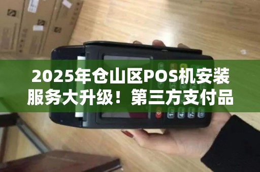 2025年仓山区POS机安装服务大升级！第三方支付品牌如何帮商家省时省力？