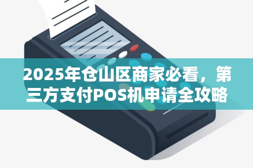 2025年仓山区商家必看,第三方支付POS机申请全攻略,选错可能损失上万? 2025年仓山区商家必看,第三方支付POS机申请全攻略,选错可能损失上万?