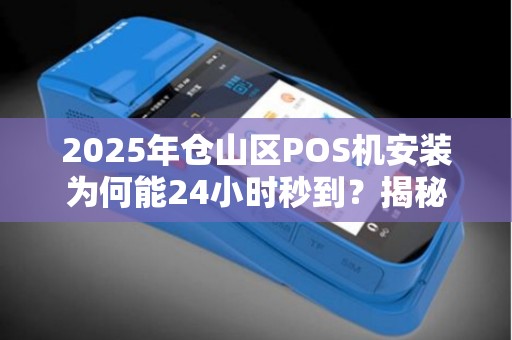 2025年仓山区POS机安装为何能24小时秒到?揭秘背后的高效服务链 2025年仓山区POS机安装为何能24小时秒到?揭秘背后的高效服务链