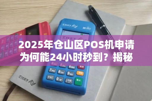 2025年仓山区POS机申请为何能24小时秒到？揭秘背后的技术革新与行业趋势
