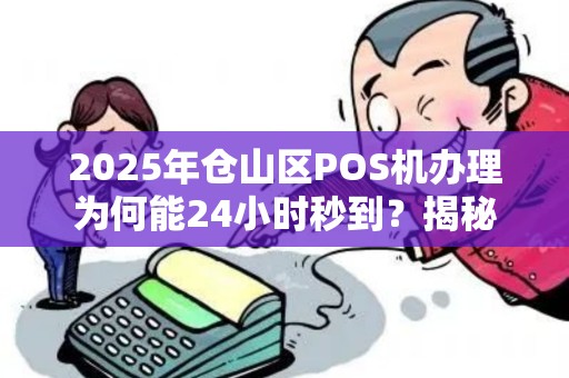 2025年仓山区POS机办理为何能24小时秒到？揭秘背后的技术革新！