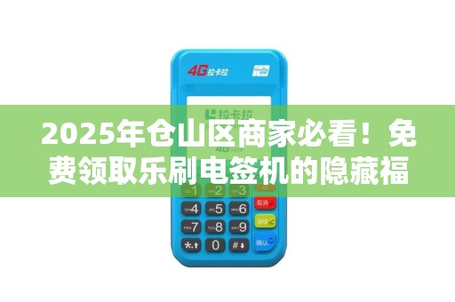 2025年仓山区商家必看！免费领取乐刷电签机的隐藏福利，90%的人还不知道？