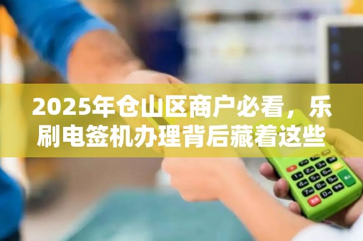 2025年仓山区商户必看,乐刷电签机办理背后藏着这些不为人知的秘密! 2025年仓山区商户必看,乐刷电签机办理背后藏着这些不为人知的秘密!