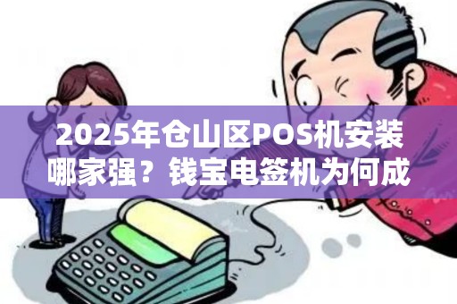 2025年仓山区POS机安装哪家强？钱宝电签机为何成为商户首选？