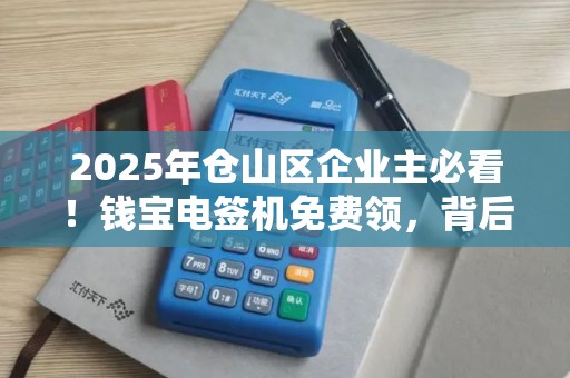 2025年仓山区企业主必看！钱宝电签机免费领，背后藏着什么秘密？