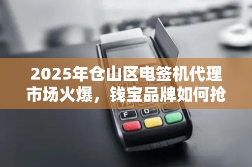 2025年仓山区电签机代理市场火爆，钱宝品牌如何抢占先机？