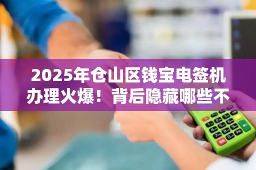 2025年仓山区钱宝电签机办理火爆!背后隐藏哪些不为人知的优势? 2025年仓山区钱宝电签机办理火爆!背后隐藏哪些不为人知的优势?