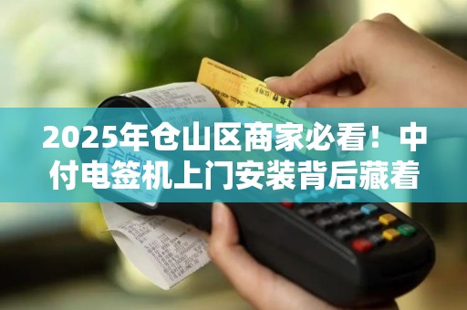 2025年仓山区商家必看！中付电签机上门安装背后藏着这些秘密？