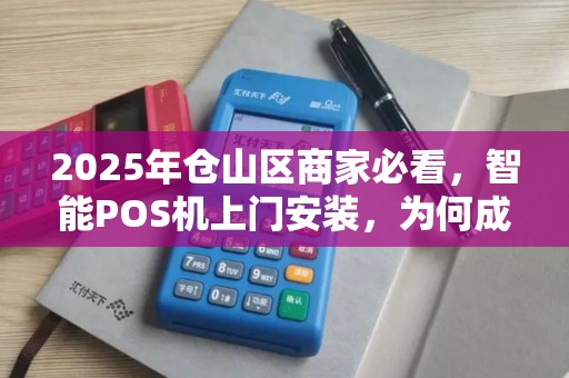2025年仓山区商家必看,智能POS机上门安装,为何成为品牌竞争新利器? 2025年仓山区商家必看,智能POS机上门安装,为何成为品牌竞争新利器?