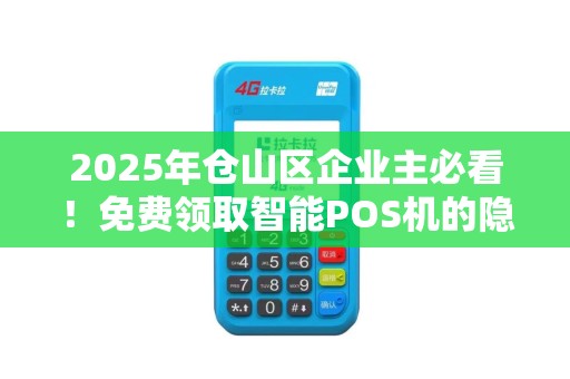 2025年仓山区企业主必看!免费领取智能POS机的隐藏福利,你错过了吗? 2025年仓山区企业主必看!免费领取智能POS机的隐藏福利,你错过了吗?