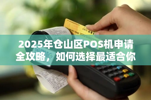 2025年仓山区POS机申请全攻略，如何选择最适合你的移动支付神器？