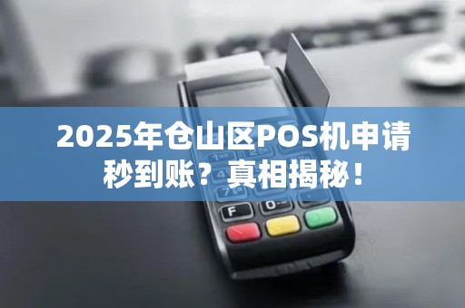 2025年仓山区POS机申请秒到账？真相揭秘！