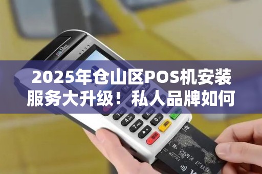 2025年仓山区POS机安装服务大升级！私人品牌如何抢占市场先机？