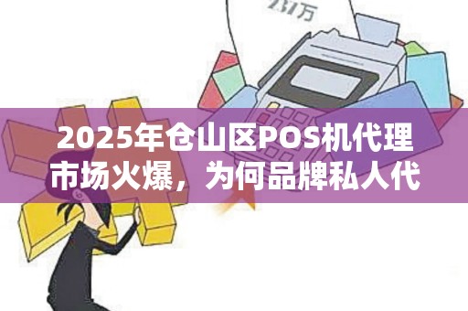 2025年仓山区POS机代理市场火爆,为何品牌私人代理成新宠? 2025年仓山区POS机代理市场火爆,为何品牌私人代理成新宠?
