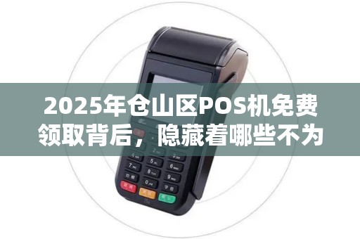 2025年仓山区POS机免费领取背后，隐藏着哪些不为人知的秘密？