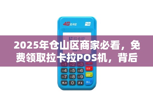 2025年仓山区商家必看，免费领取拉卡拉POS机，背后藏着这些猫腻？
