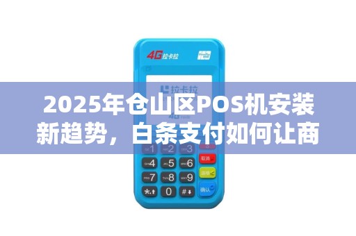 2025年仓山区POS机安装新趋势,白条支付如何让商家业绩翻倍? 2025年仓山区POS机安装新趋势,白条支付如何让商家业绩翻倍?