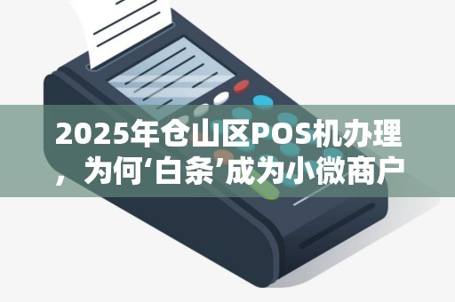 2025年仓山区POS机办理，为何‘白条’成为小微商户的首选？