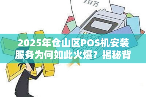 2025年仓山区POS机安装服务为何如此火爆？揭秘背后真相！